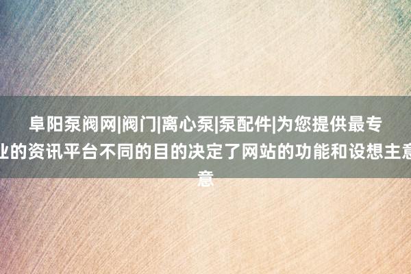 阜阳泵阀网|阀门|离心泵|泵配件|为您提供最专业的资讯平台不同的目的决定了网站的功能和设想主意