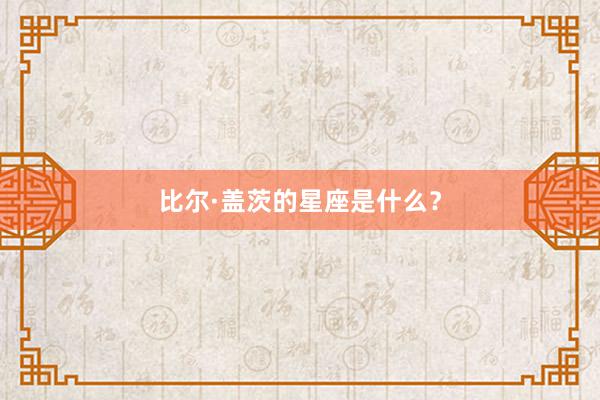 比尔·盖茨的星座是什么？