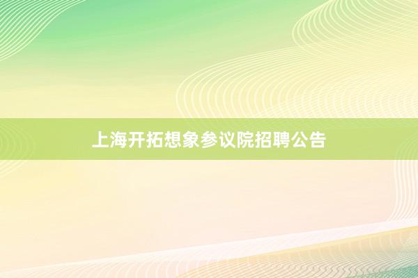 上海开拓想象参议院招聘公告