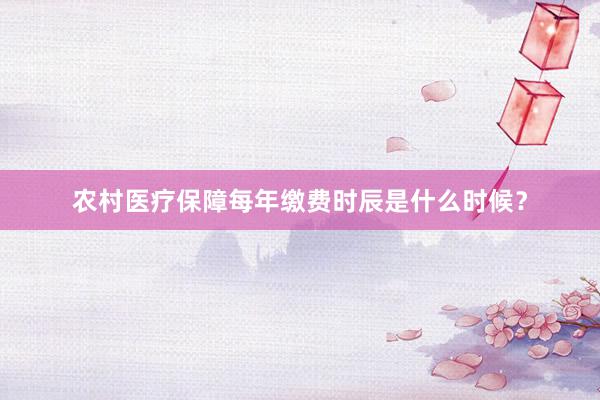 农村医疗保障每年缴费时辰是什么时候？