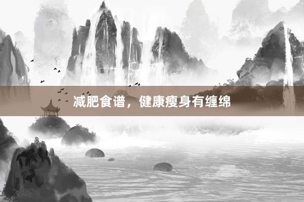 减肥食谱，健康瘦身有缠绵